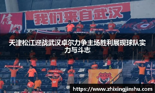 天津松江迎战武汉卓尔力争主场胜利展现球队实力与斗志