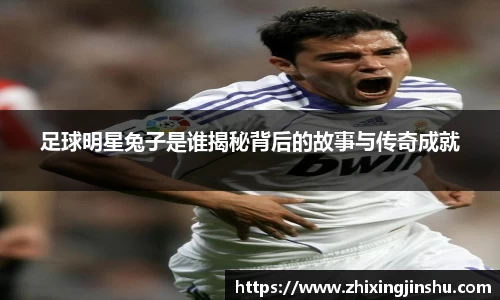 足球明星兔子是谁揭秘背后的故事与传奇成就