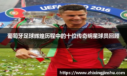 葡萄牙足球辉煌历程中的十位传奇明星球员回顾