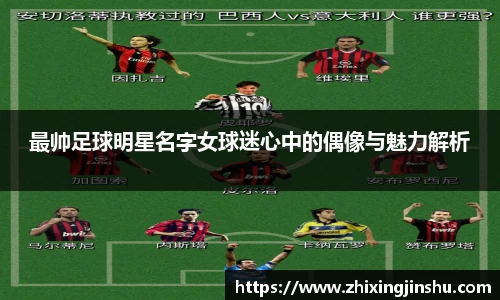 最帅足球明星名字女球迷心中的偶像与魅力解析
