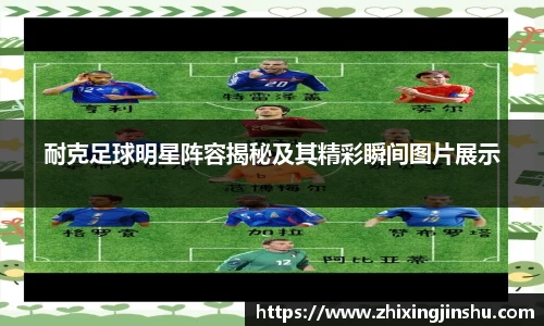 耐克足球明星阵容揭秘及其精彩瞬间图片展示
