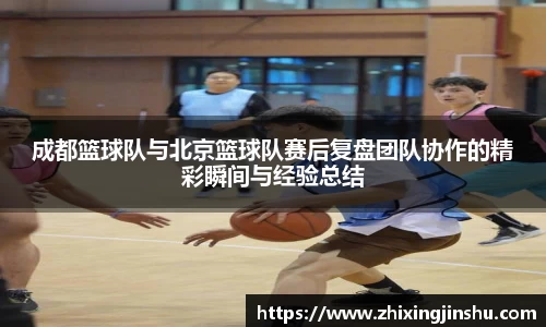 成都篮球队与北京篮球队赛后复盘团队协作的精彩瞬间与经验总结