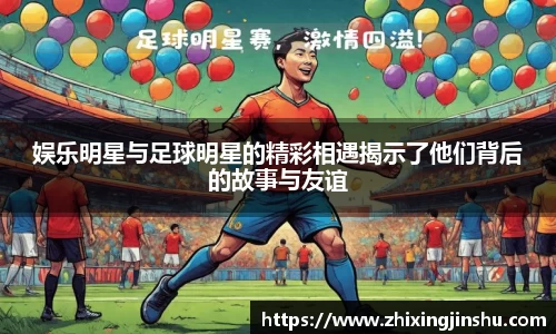 娱乐明星与足球明星的精彩相遇揭示了他们背后的故事与友谊