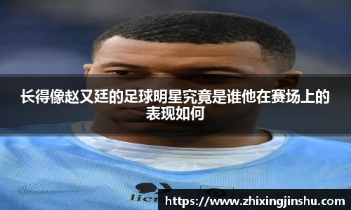 长得像赵又廷的足球明星究竟是谁他在赛场上的表现如何