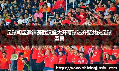 足球明星邀请赛武汉盛大开幕球迷齐聚共庆足球盛宴